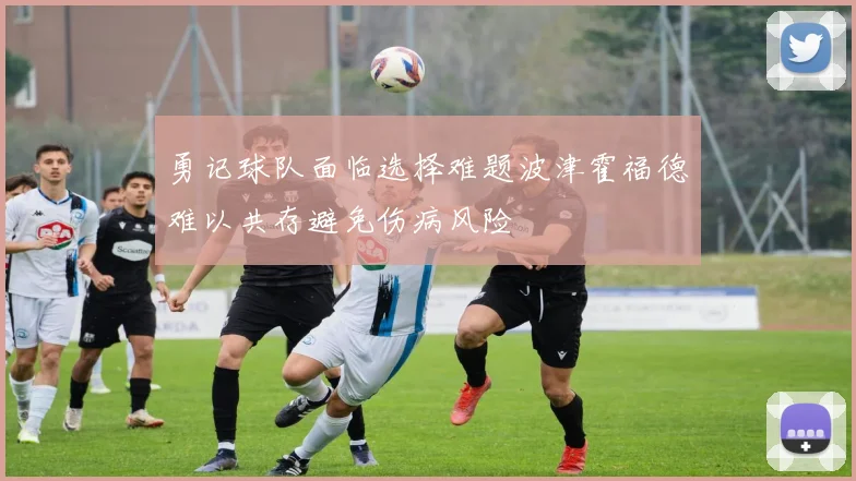 勇记球队面临选择难题波津霍福德难以共存避免伤病风险