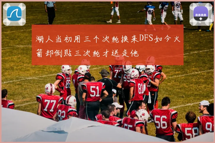 湖人当初用三个次轮换来DFS如今火箭却倒贴三次轮才送走他