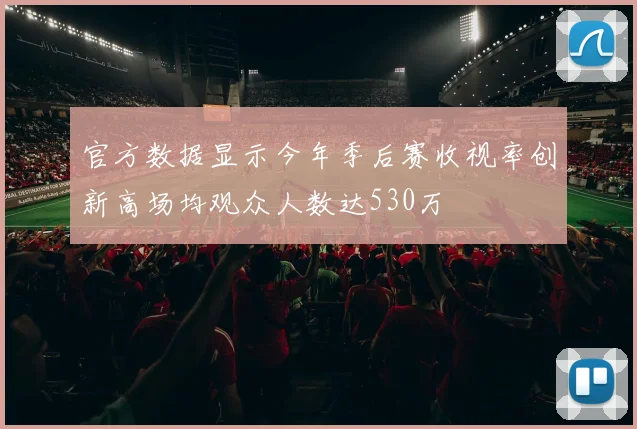 官方数据显示今年季后赛收视率创新高场均观众人数达530万