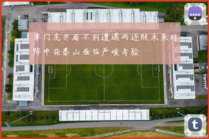 津门虎开局不利遭遇两连败未来对阵申花泰山面临严峻考验