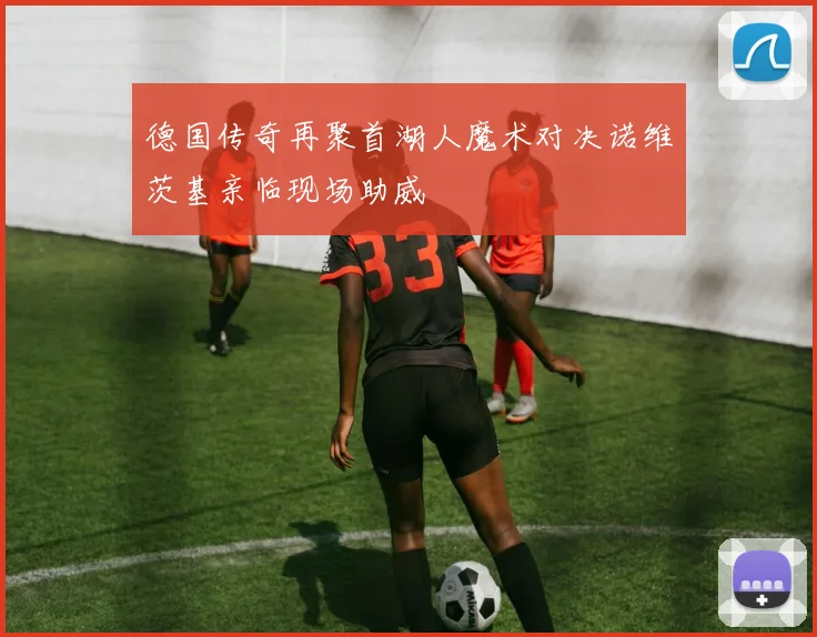 德国传奇再聚首湖人魔术对决诺维茨基亲临现场助威