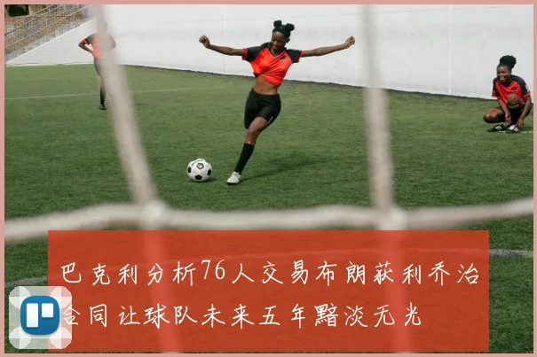 巴克利分析76人交易布朗获利乔治合同让球队未来五年黯淡无光