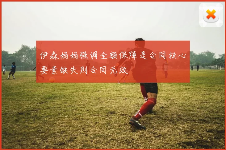 伊森妈妈强调全额保障是合同核心要素缺失则合同无效