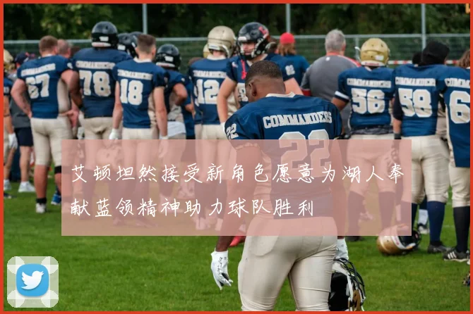 艾顿坦然接受新角色愿意为湖人奉献蓝领精神助力球队胜利