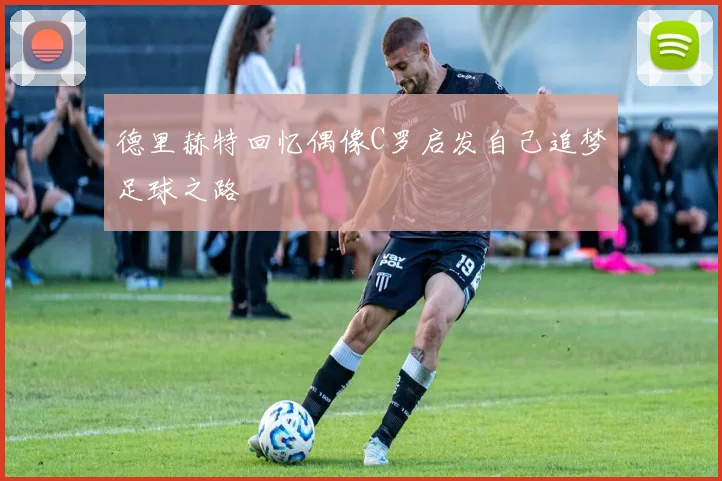 德里赫特回忆偶像C罗启发自己追梦足球之路
