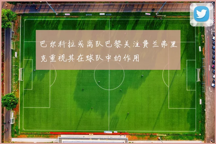 巴尔科拉或离队巴黎关注费兰弗里克重视其在球队中的作用