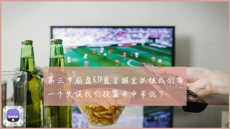第三节崩盘KD直言掘金抓住我们每一个失误我们投篮命中率低下