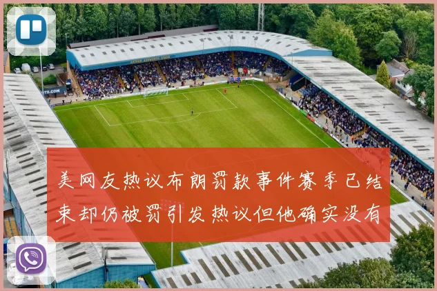 美网友热议布朗罚款事件赛季已结束却仍被罚引发热议但他确实没有说谎