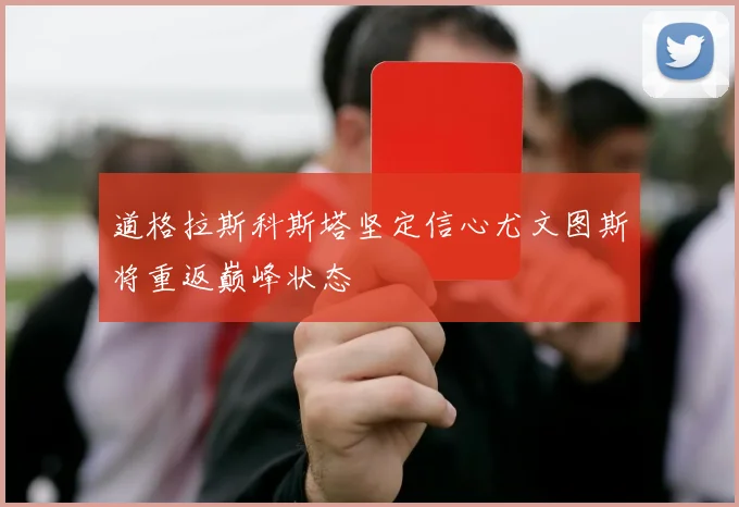 道格拉斯科斯塔坚定信心尤文图斯将重返巅峰状态