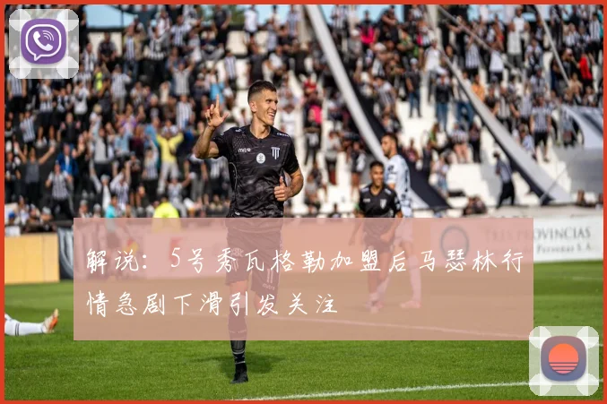 解说：5号秀瓦格勒加盟后马瑟林行情急剧下滑引发关注