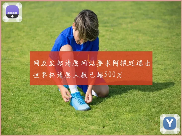 网友发起请愿网站要求阿根廷退出世界杯请愿人数已超500万