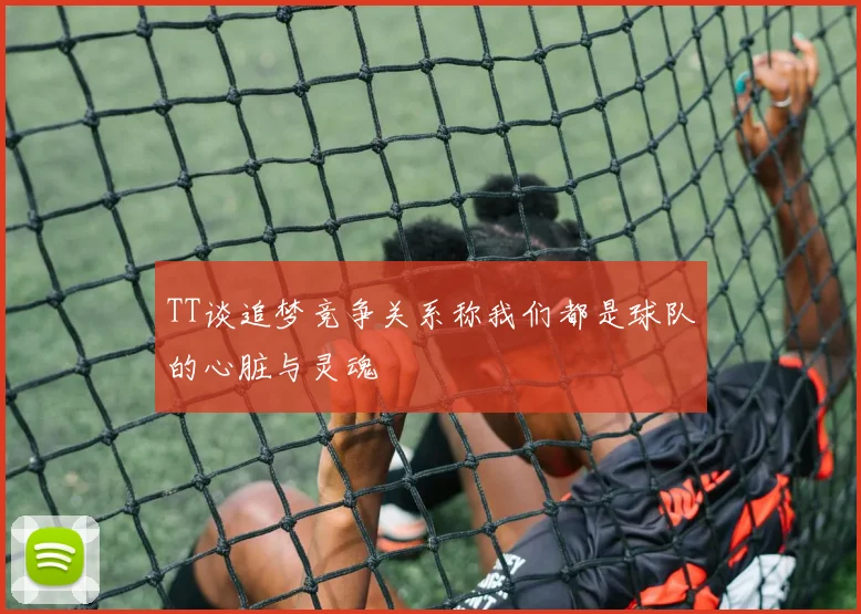 TT谈追梦竞争关系称我们都是球队的心脏与灵魂